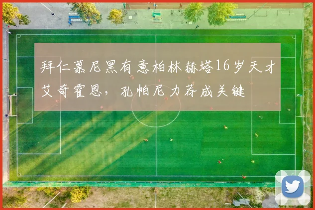 拜仁慕尼黑有意柏林赫塔16岁天才艾奇霍恩，孔帕尼力荐成关键