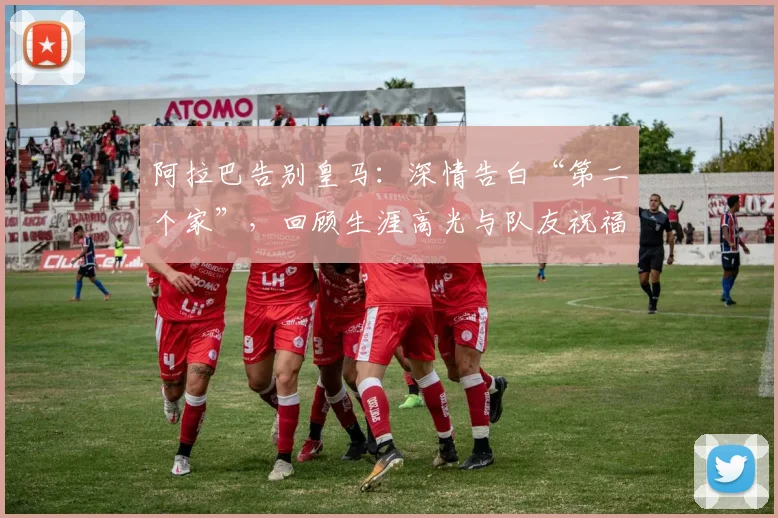 阿拉巴告别皇马：深情告白“第二个家”，回顾生涯高光与队友祝福