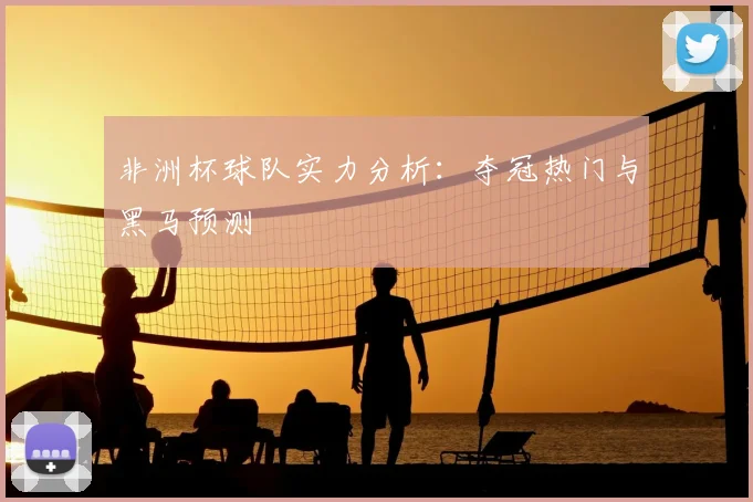 非洲杯球队实力分析：夺冠热门与黑马预测