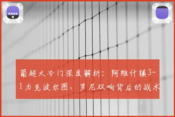 葡超大冷门深度解析:阿维什镇3-1力克波尔图,罗尼双响背后的战术与原因