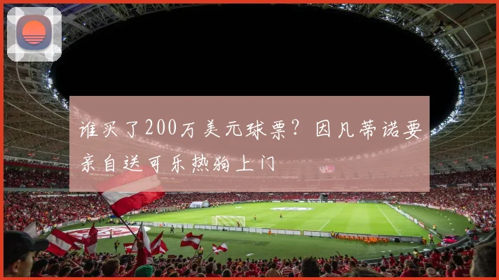 谁买了200万美元球票？因凡蒂诺要亲自送可乐热狗上门