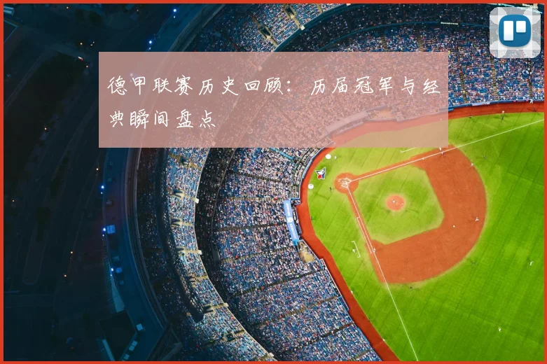 德甲联赛历史回顾:历届冠军与经典瞬间盘点