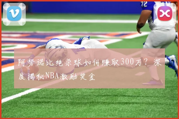 阿努诺比绝杀球如何赚取300万?深度揭秘NBA激励奖金