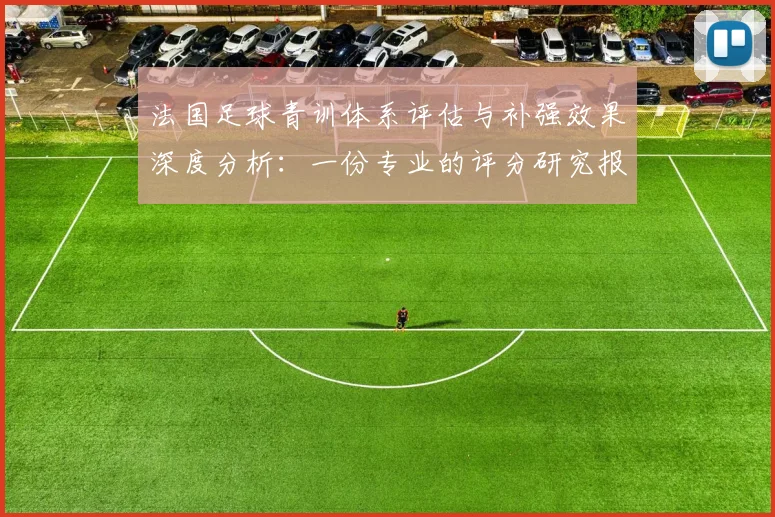 法国足球青训体系评估与补强效果深度分析：一份专业的评分研究报告