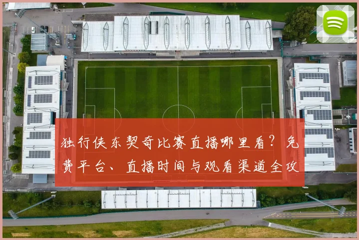 独行侠东契奇比赛直播哪里看?免费平台、直播时间与观看渠道全攻略
