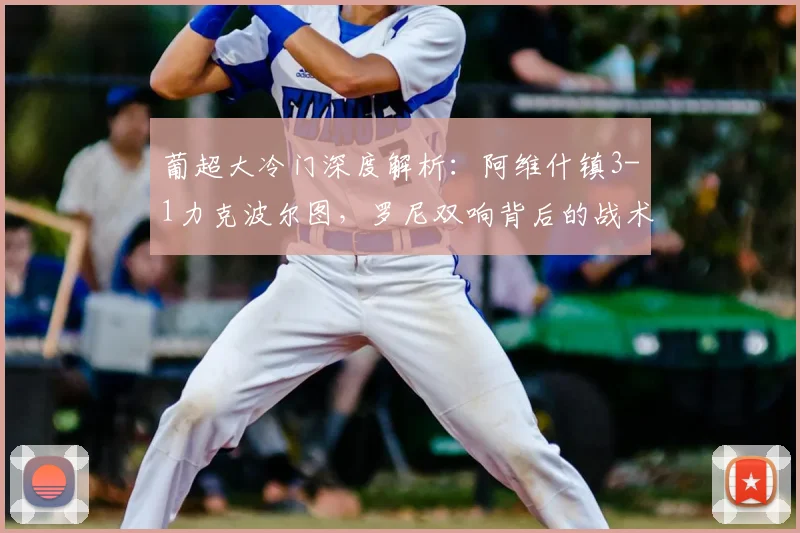 葡超大冷门深度解析:阿维什镇3-1力克波尔图,罗尼双响背后的战术与原因